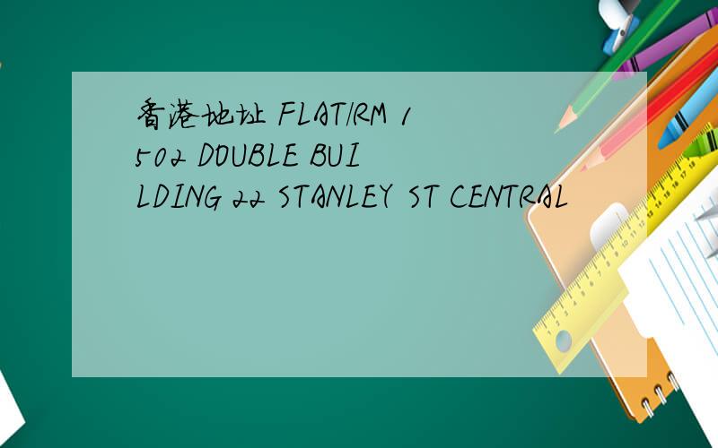 香港地址 FLAT/RM 1502 DOUBLE BUILDING 22 STANLEY ST CENTRAL