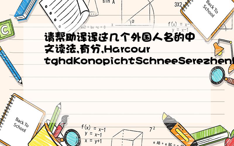 请帮助译译这几个外国人名的中文读法,有分,HarcourtghdKonopichtSchneeSerezhenkaPrincip