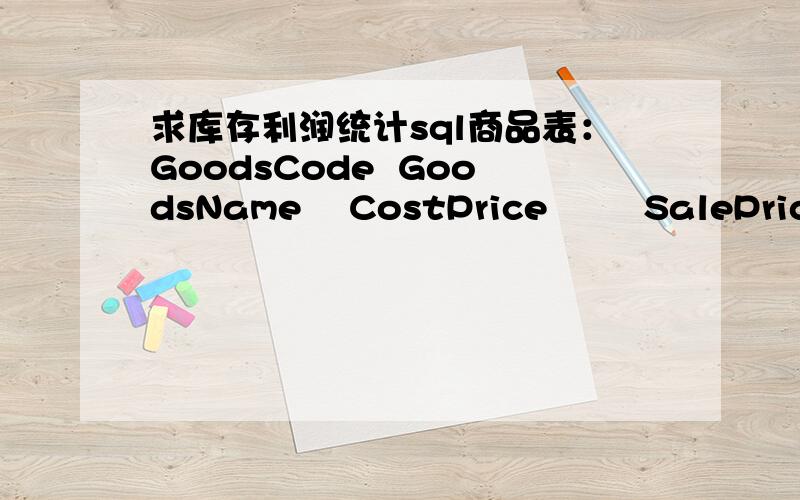 求库存利润统计sql商品表：GoodsCode  GoodsName    CostPrice        SalePrice       Quantity  商品编码       商品名称        入库单价         销售单价       库存数量--------------------------------------------------------