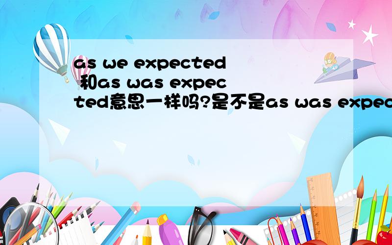 as we expected 和as was expected意思一样吗?是不是as was expected是被动?这两个用法一样吗?有什么区别