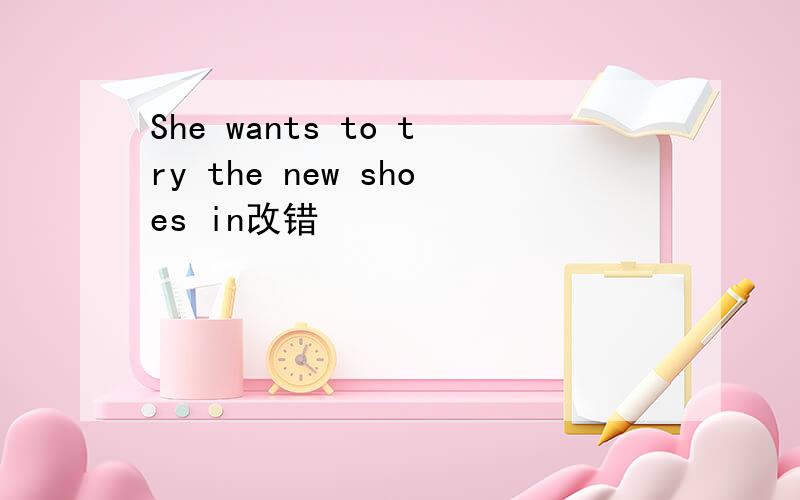 She wants to try the new shoes in改错
