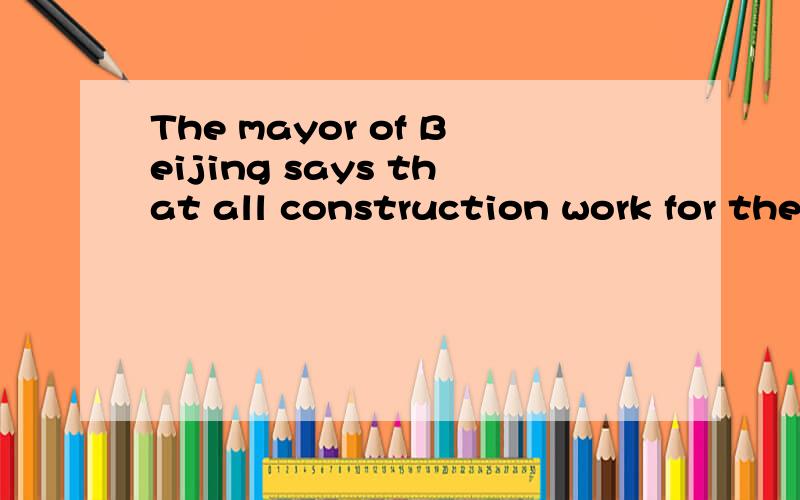 The mayor of Beijing says that all construction work for the Beijing Olympics ____ in 2006 .A hasThe mayor of Beijing says that all construction work for the Beijing Olympics ____ in 2006 .A has been completed B has completed c had been completed D w