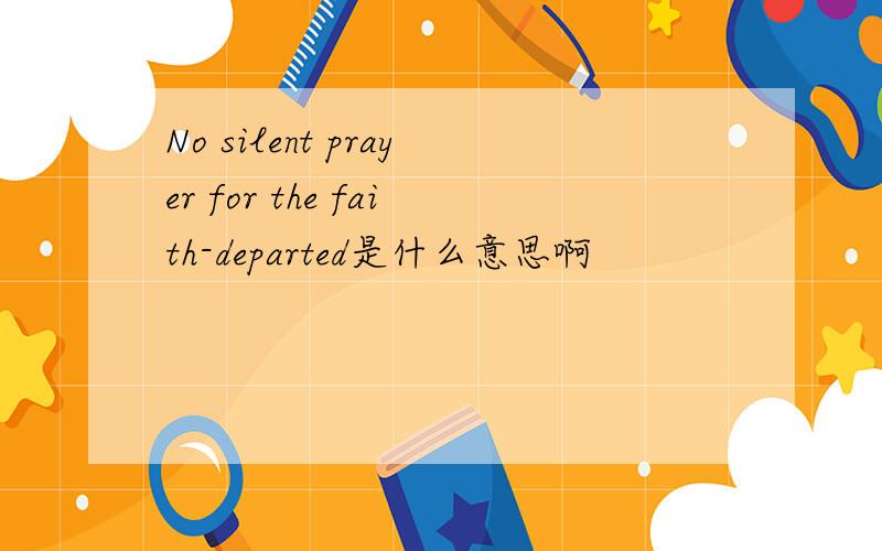 No silent prayer for the faith-departed是什么意思啊