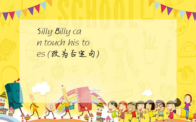 Silly Billy can touch his toes(改为否定句）