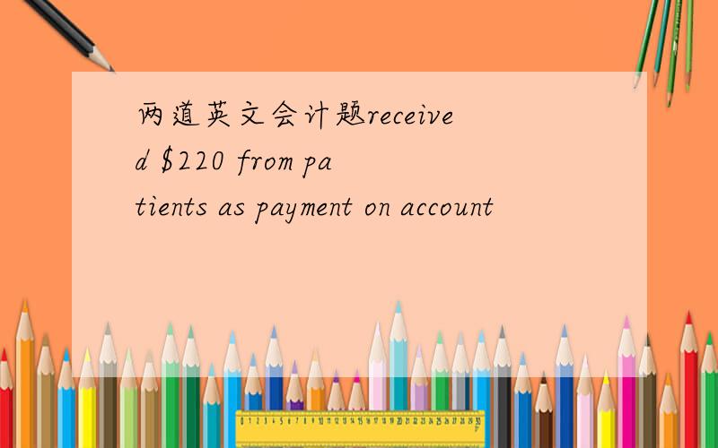 两道英文会计题received $220 from patients as payment on account