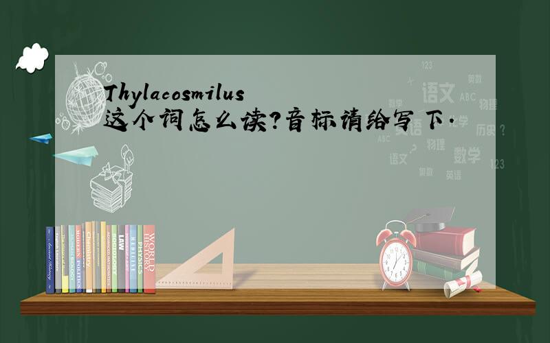 Thylacosmilus 这个词怎么读?音标请给写下.