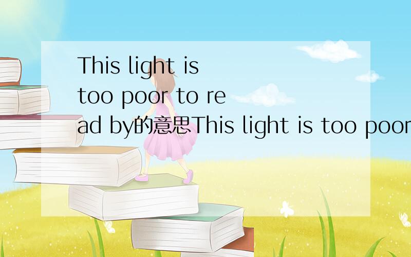 This light is too poor to read by的意思This light is too poor to read