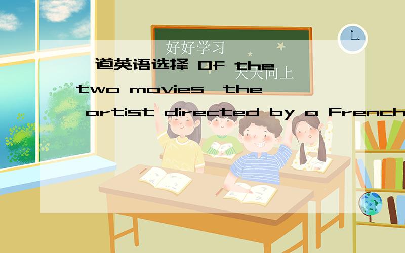 一道英语选择 Of the two movies,the artist directed by a French director is ____A.the most moving B.the more moving C、much more moving D more moving