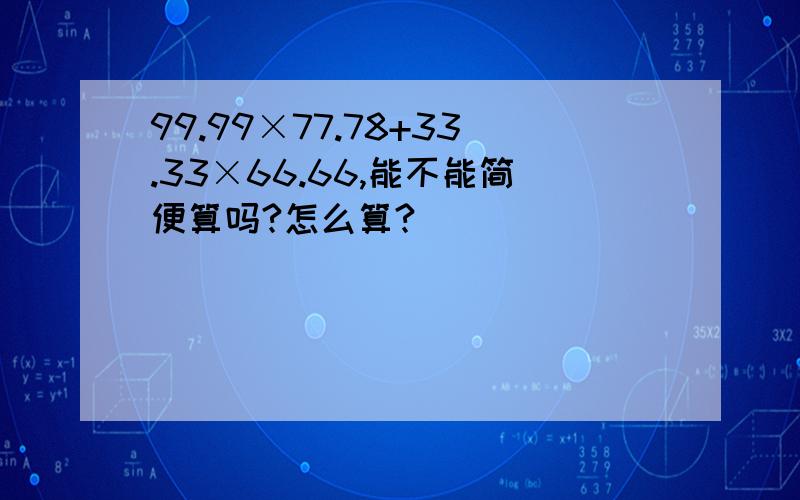 99.99×77.78+33.33×66.66,能不能简便算吗?怎么算?