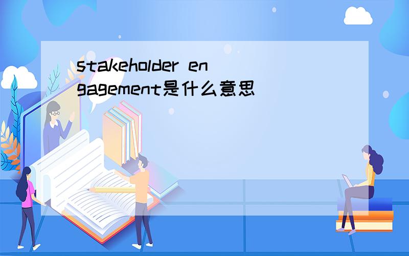 stakeholder engagement是什么意思