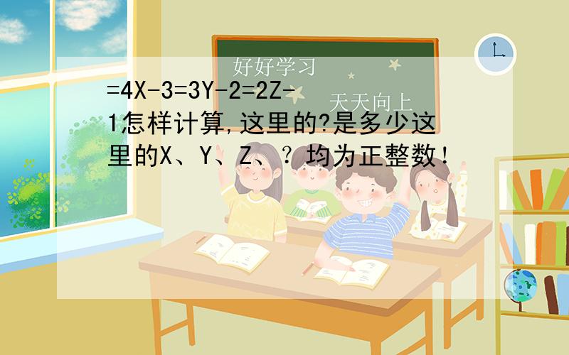 =4X-3=3Y-2=2Z-1怎样计算,这里的?是多少这里的X、Y、Z、？均为正整数！