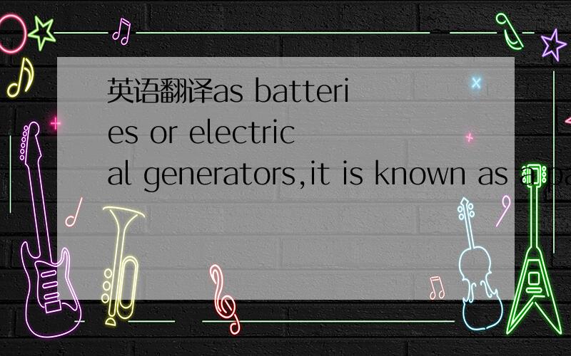 英语翻译as batteries or electrical generators,it is known as a passive network.On the other hand,if one or more energy sourcesare present,the resultant combination is an active network.