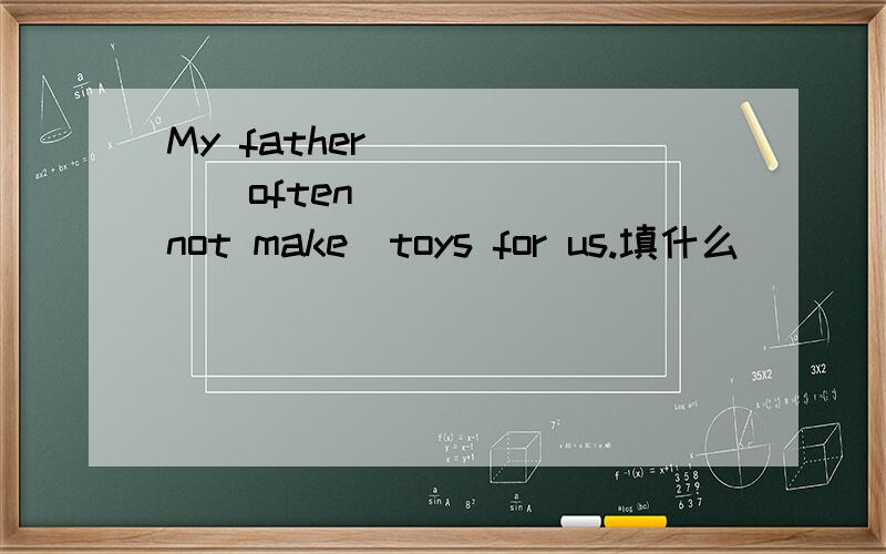 My father ______often______(not make)toys for us.填什么