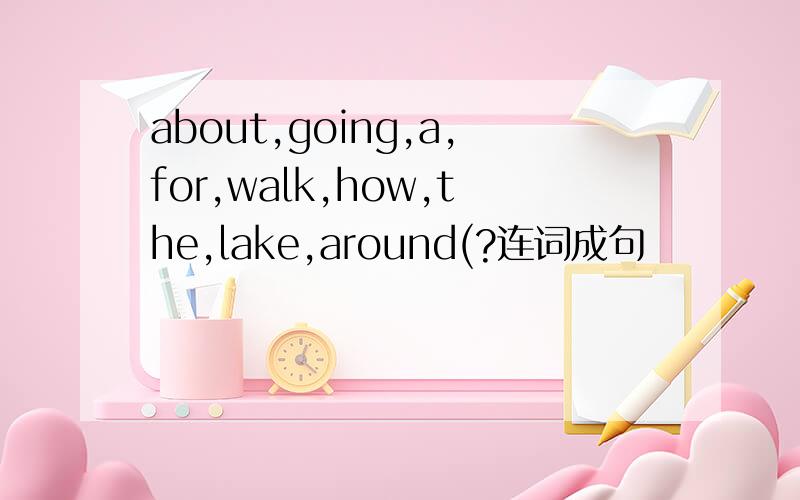 about,going,a,for,walk,how,the,lake,around(?连词成句