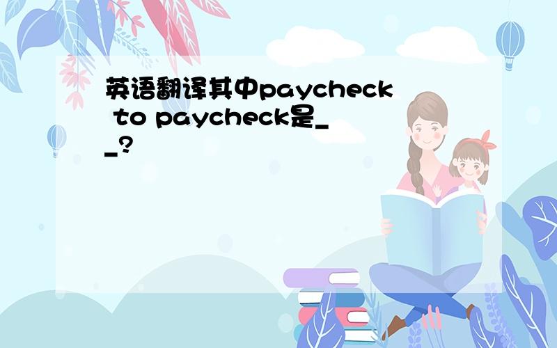 英语翻译其中paycheck to paycheck是__?