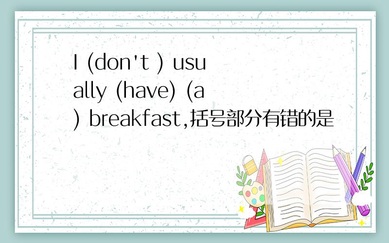 I (don't ) usually (have) (a) breakfast,括号部分有错的是
