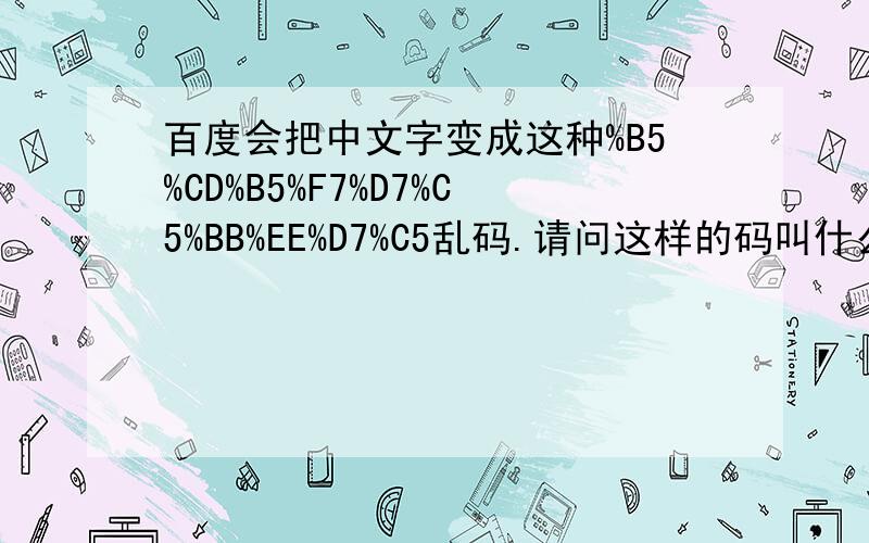 百度会把中文字变成这种%B5%CD%B5%F7%D7%C5%BB%EE%D7%C5乱码.请问这样的码叫什么.有什么办法给恢复成原来的.就是想知道原来的文字.就是中文变成的~