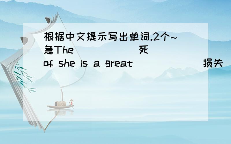 根据中文提示写出单词.2个~急The ____ (死) of she is a great _____(损失) of the world.The students are preparing for the ____ (期末) exams.