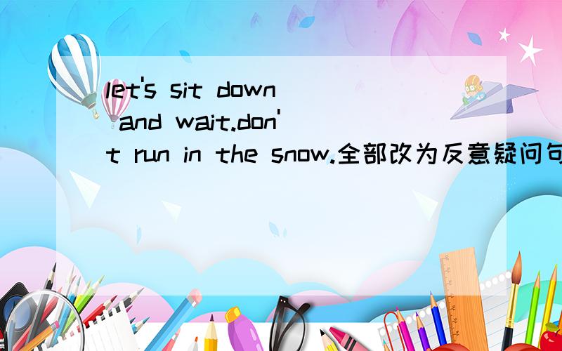 let's sit down and wait.don't run in the snow.全部改为反意疑问句