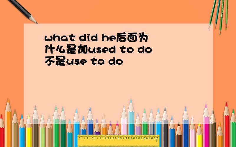 what did he后面为什么是加used to do不是use to do