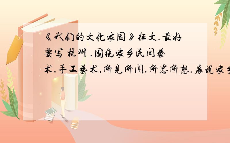 《我们的文化家园》征文.最好要写 杭州 .围绕家乡民间艺术,手工艺术,所见所闻,所思所想.展现家乡传统文化,体现家乡文化保护.（两小时之内的,