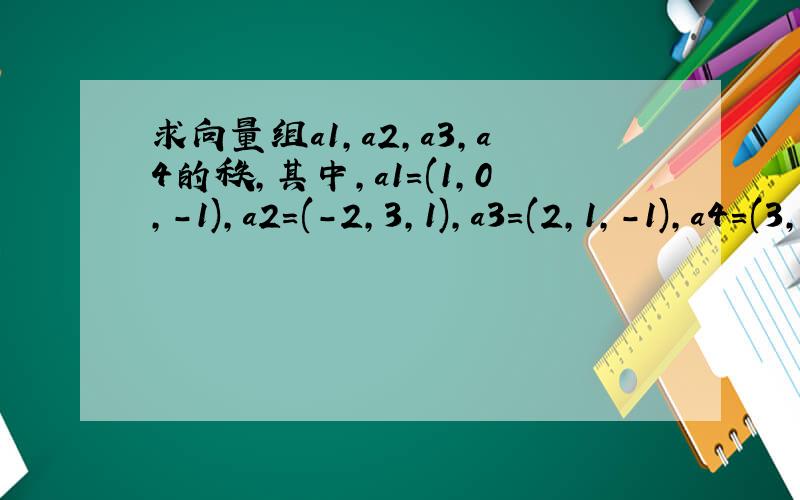 求向量组a1,a2,a3,a4的秩,其中,a1=(1,0,-1),a2=(-2,3,1),a3=(2,1,-1),a4=(3,2,-4