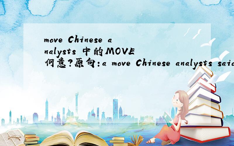 move Chinese analysts 中的MOVE何意?原句：a move Chinese analysts said will help reshape trade in East Asia.想问下这个MOVE是什么意思的?在这里是用作名字还是形容词的?具体啥意思?