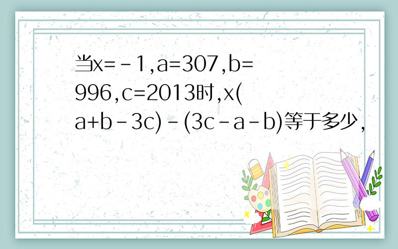 当x=-1,a=307,b=996,c=2013时,x(a+b-3c)-(3c-a-b)等于多少,