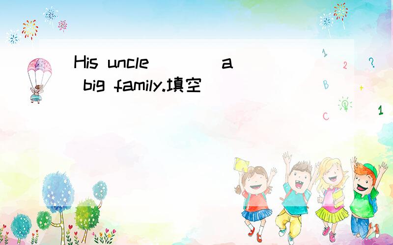 His uncle____a big family.填空