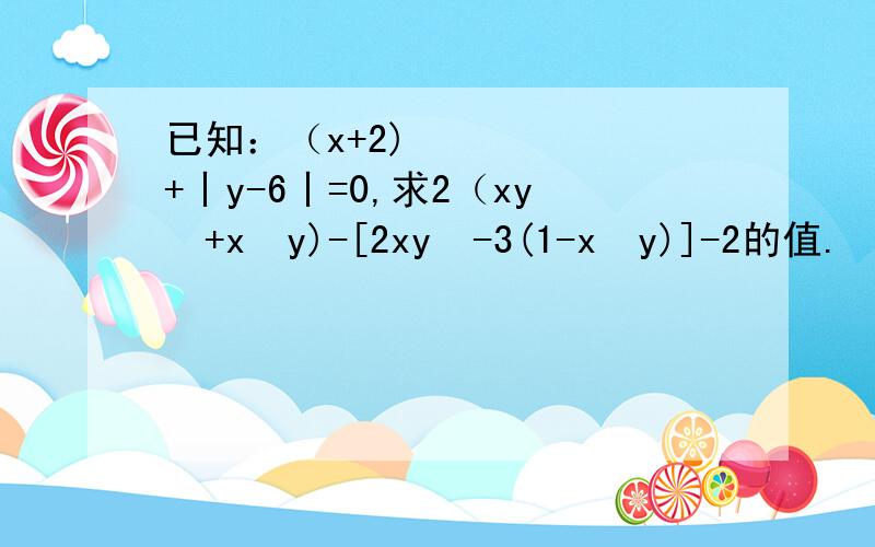 已知：（x+2)²+丨y-6丨=0,求2（xy²+x²y)-[2xy²-3(1-x²y)]-2的值.