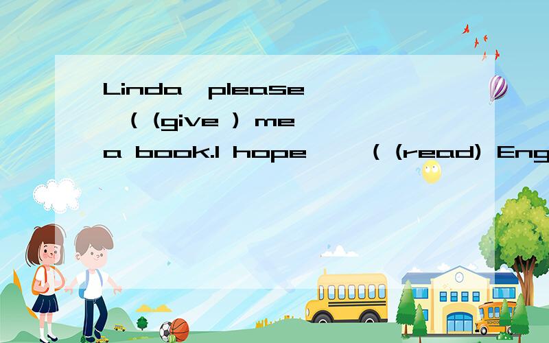 Linda,please【 】( (give ) me a book.I hope【 】( (read) English in order to 【 】((improve) my English.