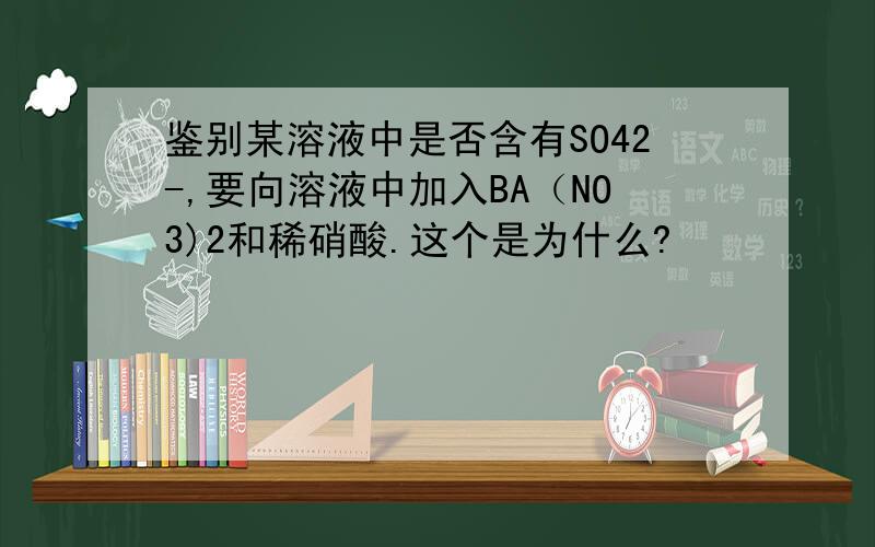 鉴别某溶液中是否含有SO42-,要向溶液中加入BA（NO3)2和稀硝酸.这个是为什么?