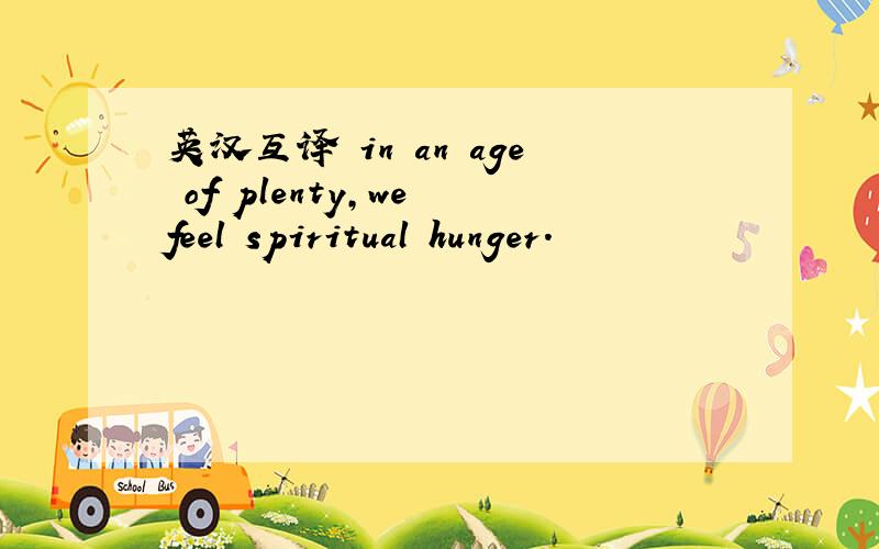 英汉互译 in an age of plenty,we feel spiritual hunger.