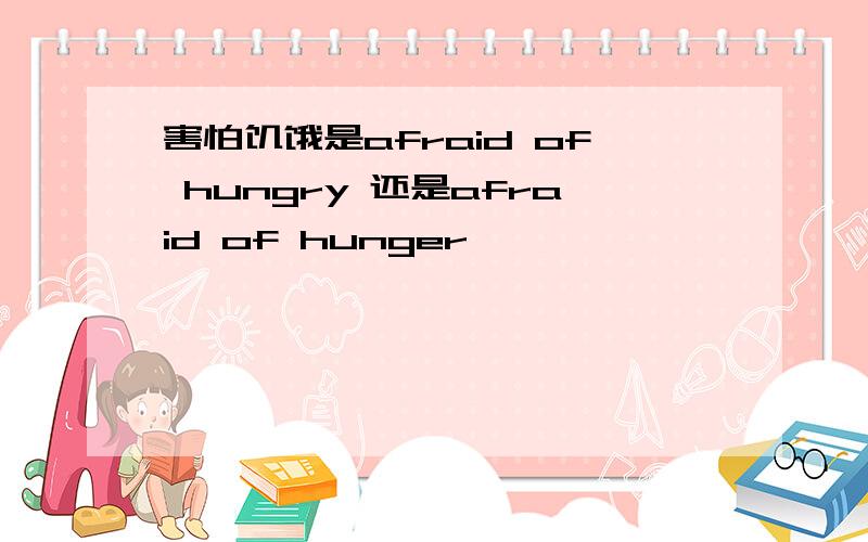 害怕饥饿是afraid of hungry 还是afraid of hunger