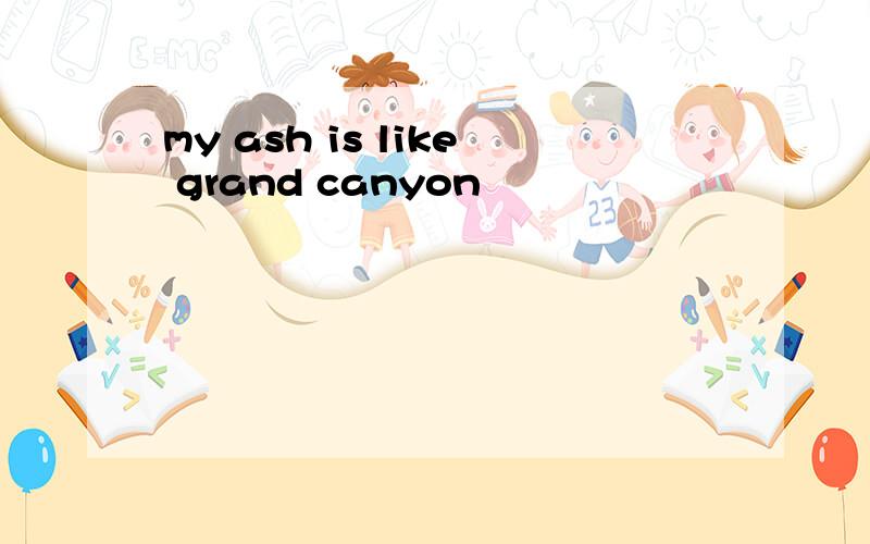 my ash is like grand canyon