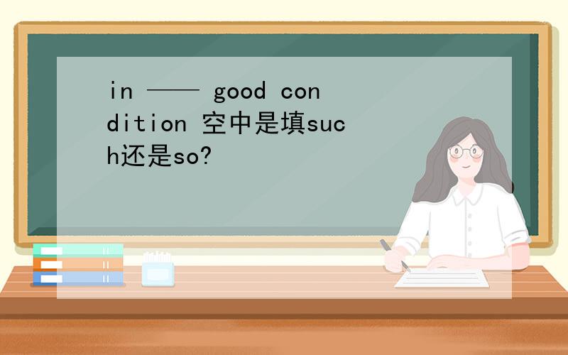 in —— good condition 空中是填such还是so?