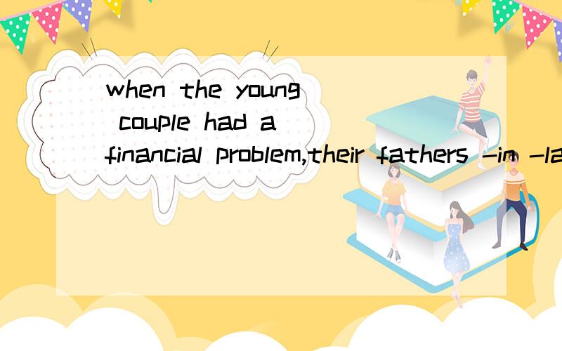 when the young couple had a financial problem,their fathers -in -law __ came to help themAmight Bcould Cwould Dshould