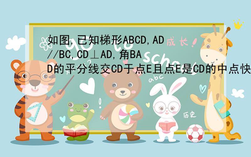 如图,已知梯形ABCD,AD//BC,CD⊥AD,角BAD的平分线交CD于点E且点E是CD的中点快快快快证明点E在角ABC的平分线