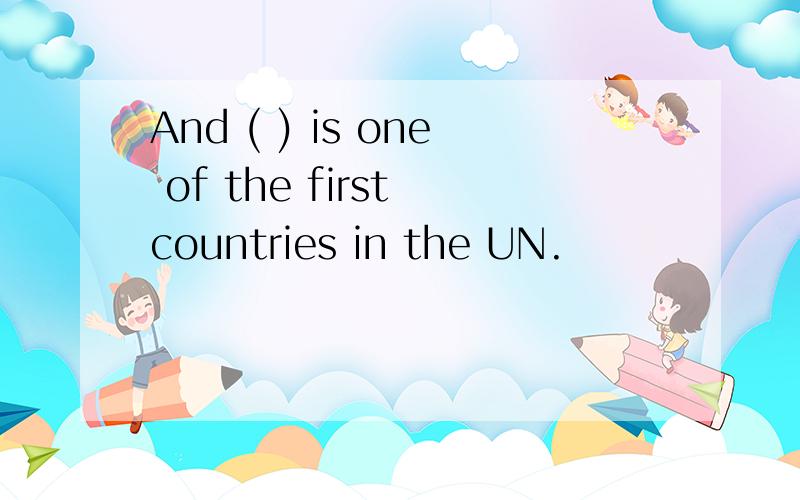 And ( ) is one of the first countries in the UN.
