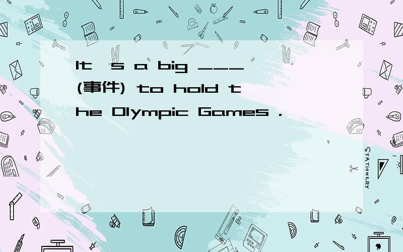 It's a big ___(事件) to hold the Olympic Games .