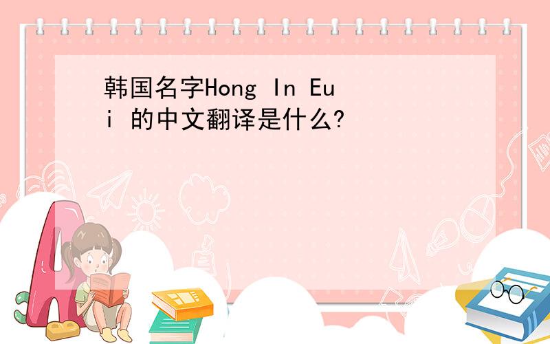 韩国名字Hong In Eui 的中文翻译是什么?