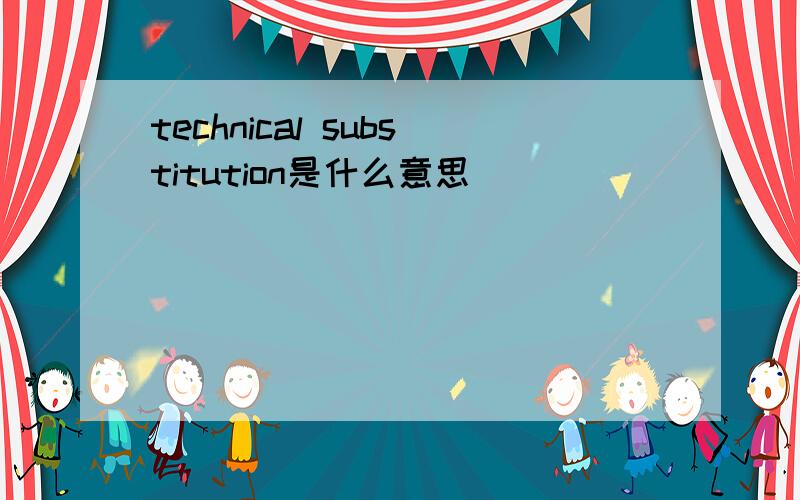 technical substitution是什么意思