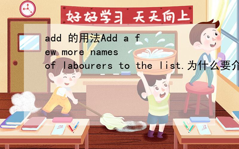 add 的用法Add a few more names of labourers to the list.为什么要介词要用to?二不用其他的呢?