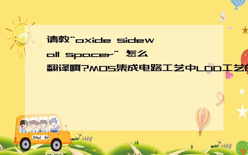 请教“oxide sidewall spacer” 怎么翻译啊?MOS集成电路工艺中LDD工艺的“oxide sidewall spacer” 怎么翻译啊?