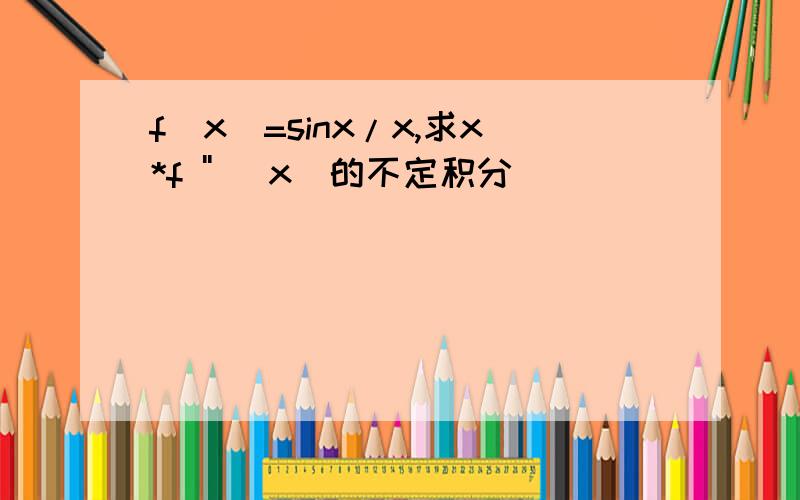 f(x)=sinx/x,求x*f '' (x)的不定积分