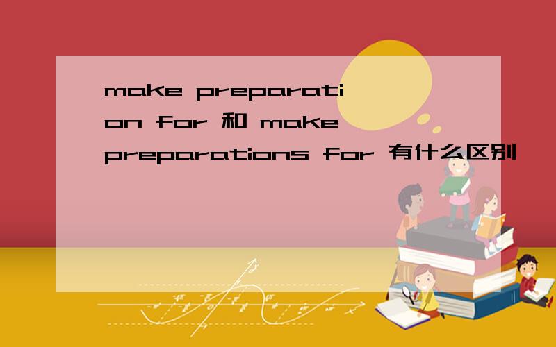 make preparation for 和 make preparations for 有什么区别