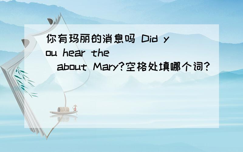 你有玛丽的消息吗 Did you hear the ＿ ＿about Mary?空格处填哪个词?