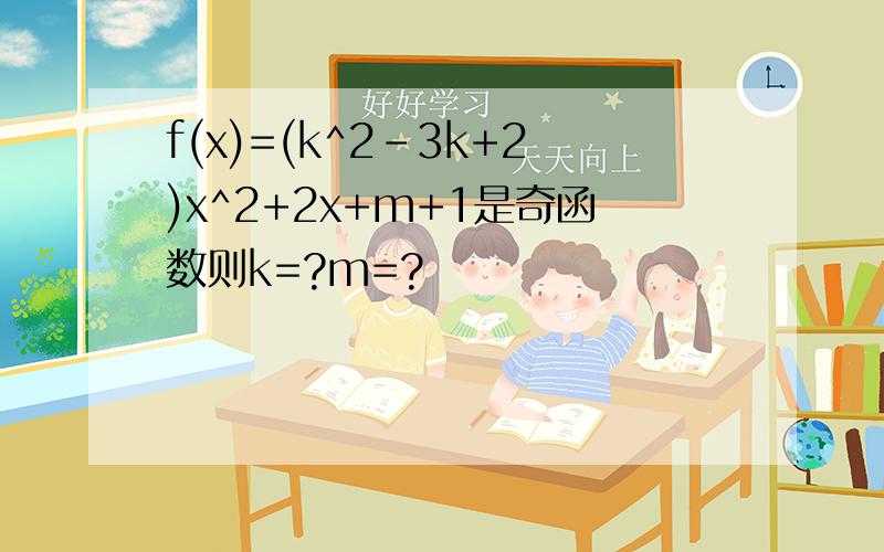 f(x)=(k^2-3k+2)x^2+2x+m+1是奇函数则k=?m=?