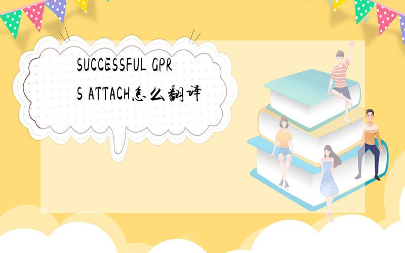SUCCESSFUL GPRS ATTACH怎么翻译