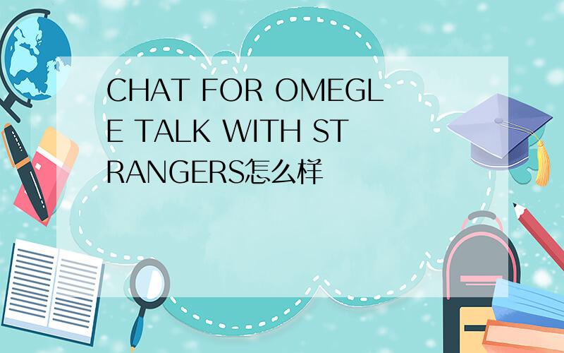 CHAT FOR OMEGLE TALK WITH STRANGERS怎么样